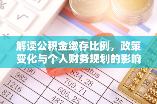 凌源解读公积金缴存比例，政策变化与个人财务规划的影响