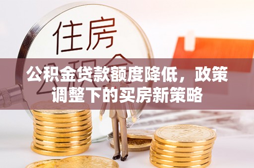 凌源公积金贷款额度降低，政策调整下的买房新策略