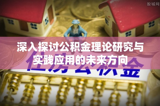 凌源深入探讨公积金理论研究与实践应用的未来方向