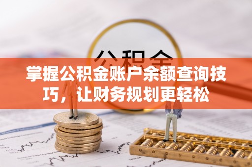 凌源掌握公积金账户余额查询技巧，让财务规划更轻松