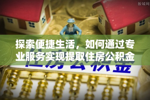 凌源探索便捷生活，如何通过专业服务实现提取住房公积金代办
