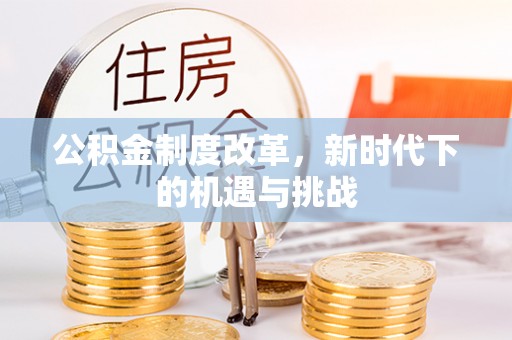凌源公积金制度改革，新时代下的机遇与挑战