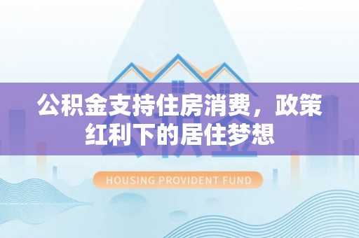 凌源公积金支持住房消费，政策红利下的居住梦想