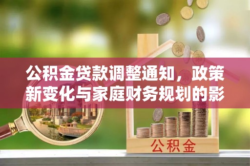 凌源公积金贷款调整通知，政策新变化与家庭财务规划的影响