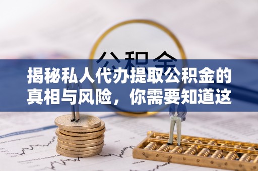 凌源揭秘私人代办提取公积金的真相与风险，你需要知道这些！
