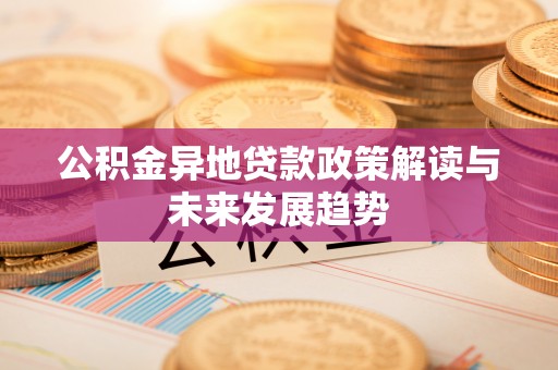 凌源公积金异地贷款政策解读与未来发展趋势
