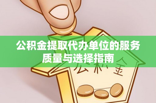 凌源公积金提取代办单位的服务质量与选择指南