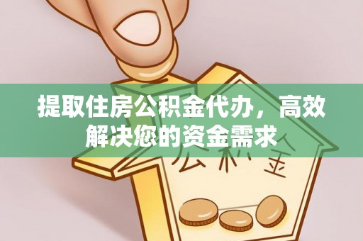 凌源提取住房公积金代办，高效解决您的资金需求