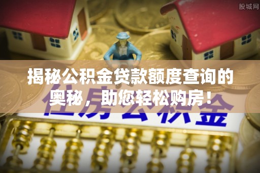 凌源揭秘公积金贷款额度查询的奥秘，助您轻松购房！