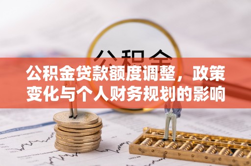 凌源公积金贷款额度调整，政策变化与个人财务规划的影响分析