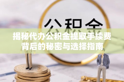凌源揭秘代办公积金提取手续费背后的秘密与选择指南