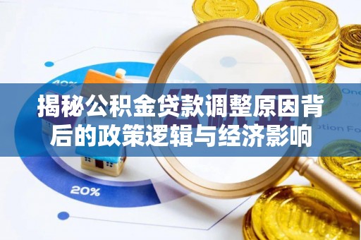 凌源揭秘公积金贷款调整原因背后的政策逻辑与经济影响