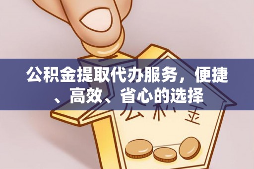凌源公积金提取代办服务，便捷、高效、省心的选择