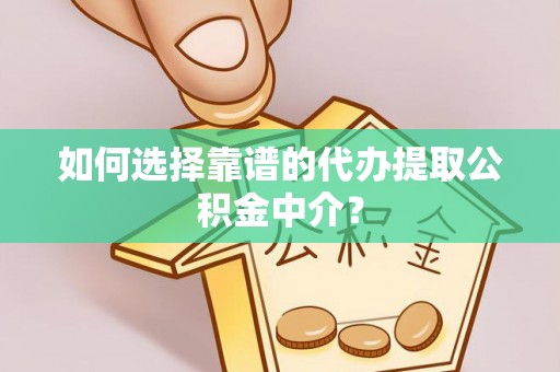 凌源如何选择靠谱的代办提取公积金中介？