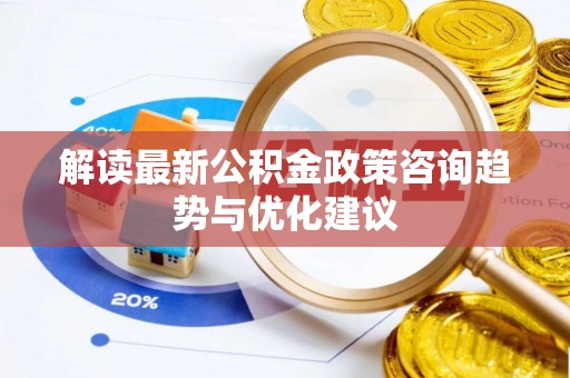 凌源解读最新公积金政策咨询趋势与优化建议