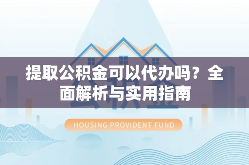 凌源提取公积金可以代办吗？全面解析与实用指南