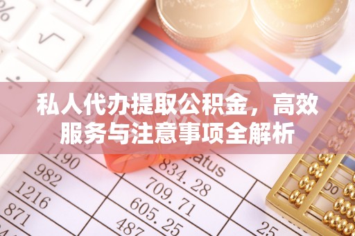 凌源私人代办提取公积金，高效服务与注意事项全解析