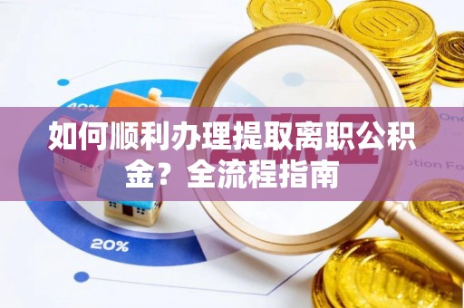 凌源如何顺利办理提取离职公积金？全流程指南