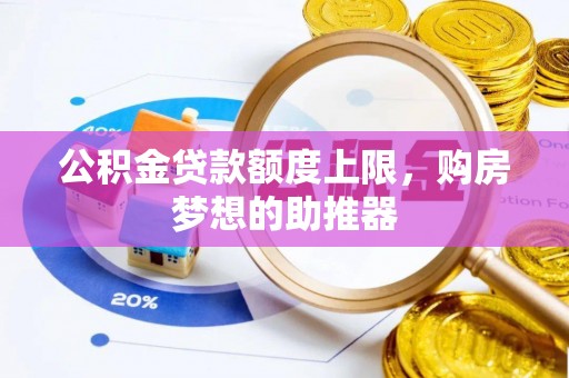 凌源公积金贷款额度上限，购房梦想的助推器