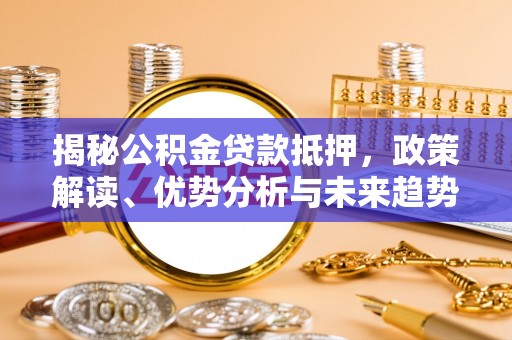 凌源揭秘公积金贷款抵押，政策解读、优势分析与未来趋势