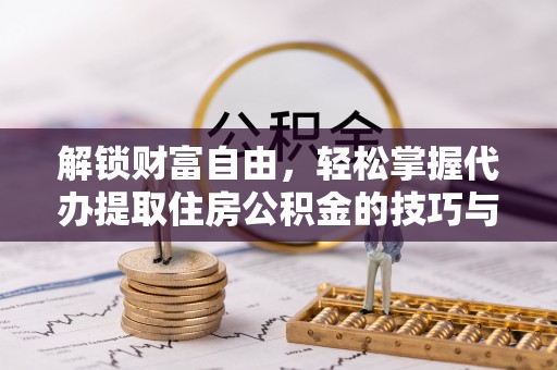凌源解锁财富自由，轻松掌握代办提取住房公积金的技巧与攻略