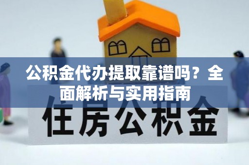 凌源公积金代办提取靠谱吗？全面解析与实用指南