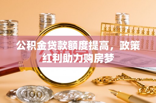 凌源公积金贷款额度提高，政策红利助力购房梦