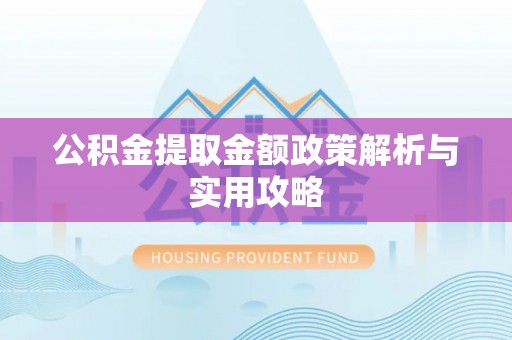凌源公积金提取金额政策解析与实用攻略
