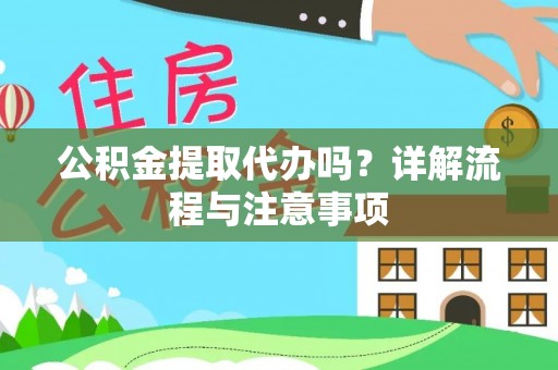 凌源公积金提取代办吗？详解流程与注意事项