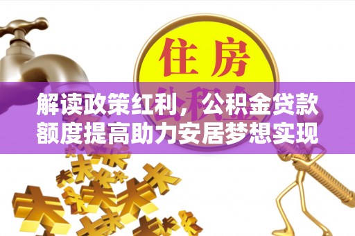 凌源解读政策红利，公积金贷款额度提高助力安居梦想实现