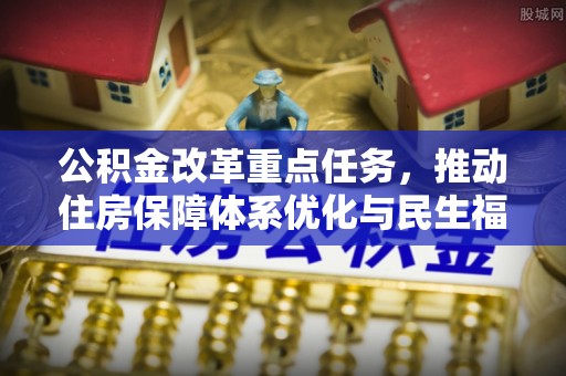 凌源公积金改革重点任务，推动住房保障体系优化与民生福祉提升