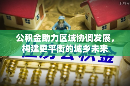 凌源公积金助力区域协调发展，构建更平衡的城乡未来