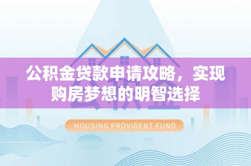 凌源公积金贷款申请攻略，实现购房梦想的明智选择