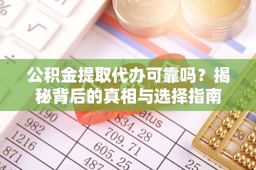 凌源公积金提取代办可靠吗？揭秘背后的真相与选择指南