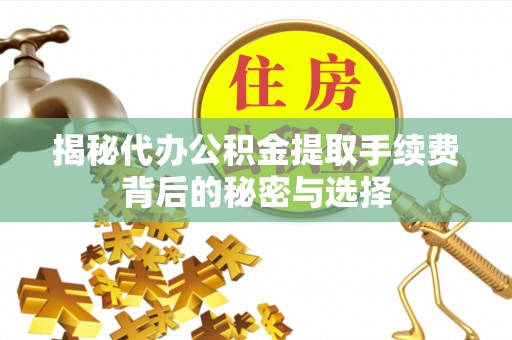 凌源揭秘代办公积金提取手续费背后的秘密与选择