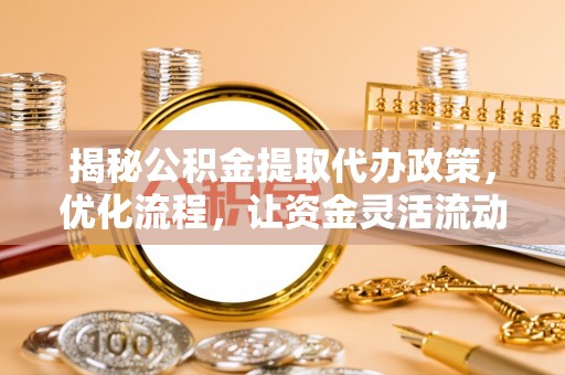 凌源揭秘公积金提取代办政策，优化流程，让资金灵活流动