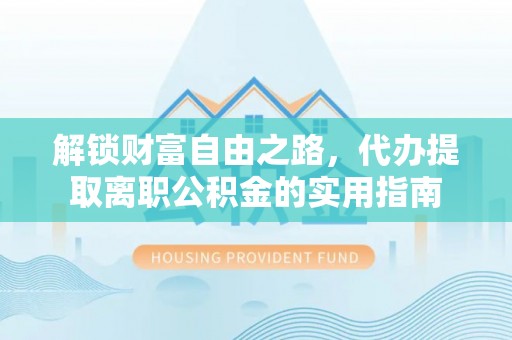 凌源解锁财富自由之路，代办提取离职公积金的实用指南