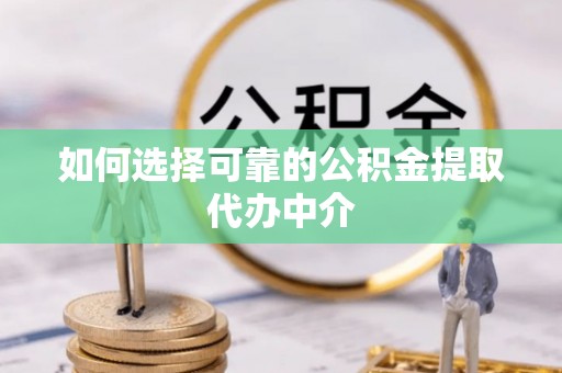 凌源如何选择可靠的公积金提取代办中介