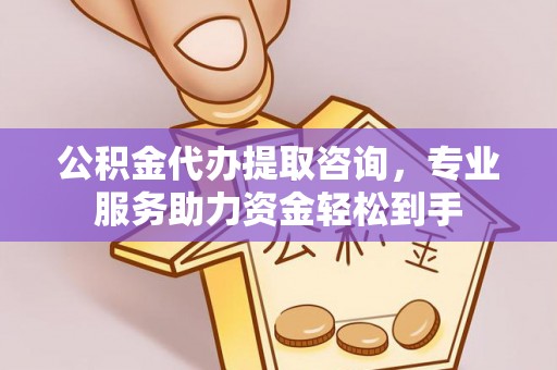 凌源公积金代办提取咨询，专业服务助力资金轻松到手