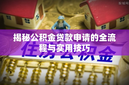凌源揭秘公积金贷款申请的全流程与实用技巧