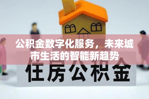 凌源公积金数字化服务，未来城市生活的智能新趋势