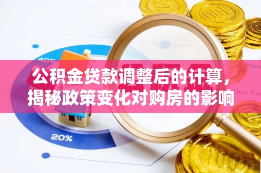 凌源公积金贷款调整后的计算，揭秘政策变化对购房的影响