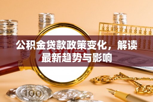 凌源公积金贷款政策变化，解读最新趋势与影响