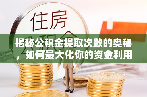 凌源揭秘公积金提取次数的奥秘，如何最大化你的资金利用？