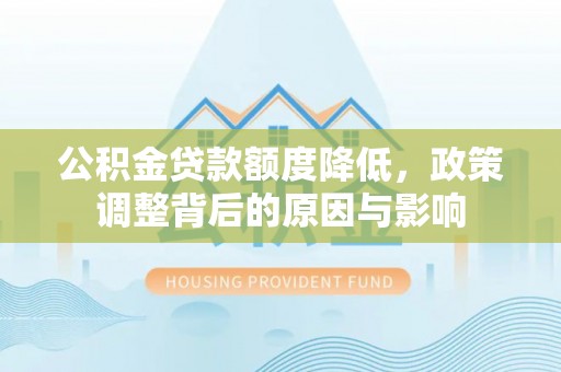 凌源公积金贷款额度降低，政策调整背后的原因与影响