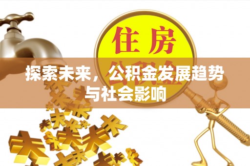 凌源探索未来，公积金发展趋势与社会影响