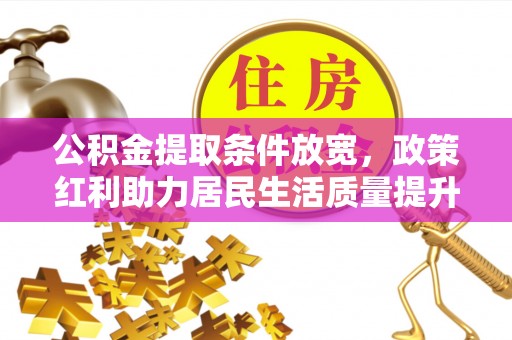 凌源公积金提取条件放宽，政策红利助力居民生活质量提升