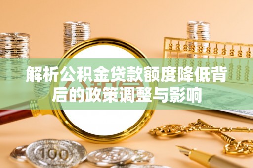 凌源解析公积金贷款额度降低背后的政策调整与影响