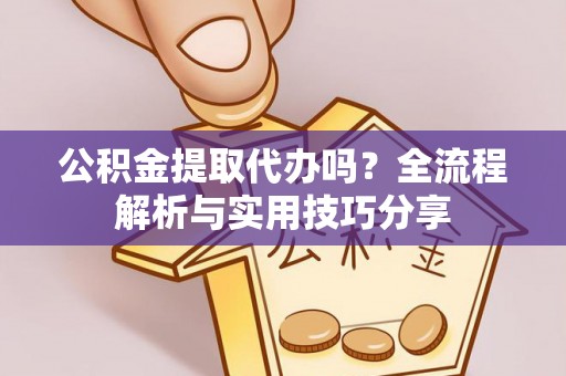 凌源公积金提取代办吗？全流程解析与实用技巧分享