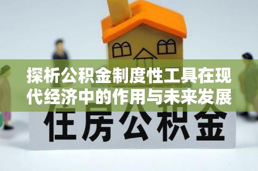 凌源探析公积金制度性工具在现代经济中的作用与未来发展趋势